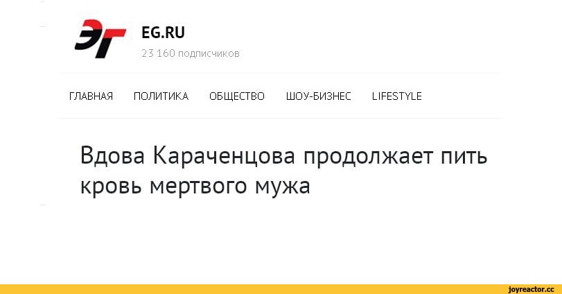 ﻿EG.RU
23 160 подписчиков
Эг
ГЛАВНАЯ ПОЛИТИКА ОБЩЕСТВО ШОУ-БИЗНЕС
LIFESTYLE
Вдова Караченцова продолжает пить кровь мертвого мужа,приколы для даунов,заголовки,удалённое